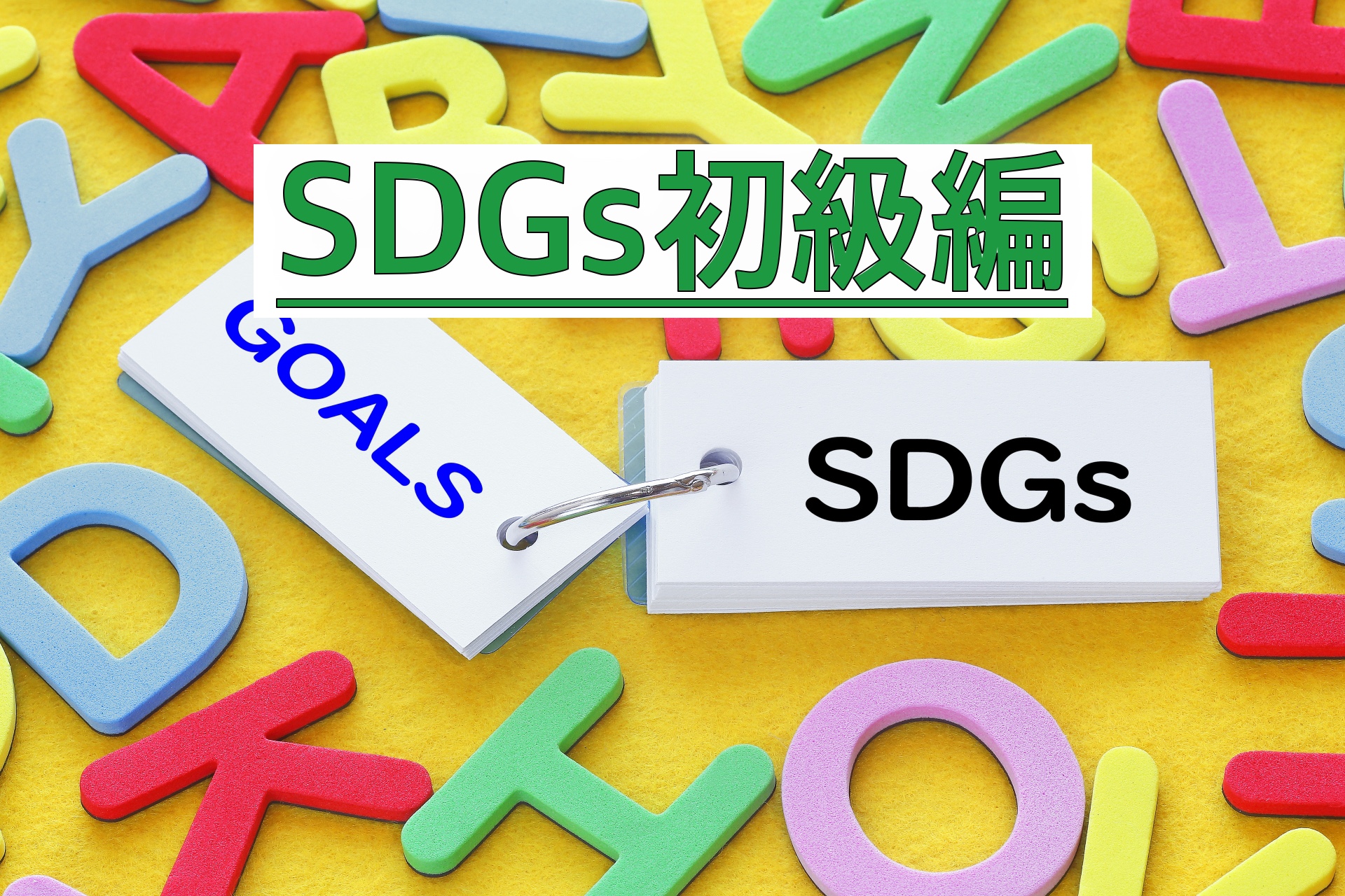 【SDGs初級編1】SDGsとはなにか？を簡単に、わかりやすく理解する